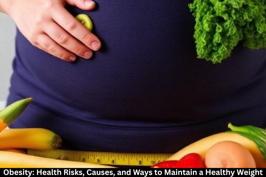 Obesity: Health Risks, Causes, and Ways to Maintain a Healthy Weight