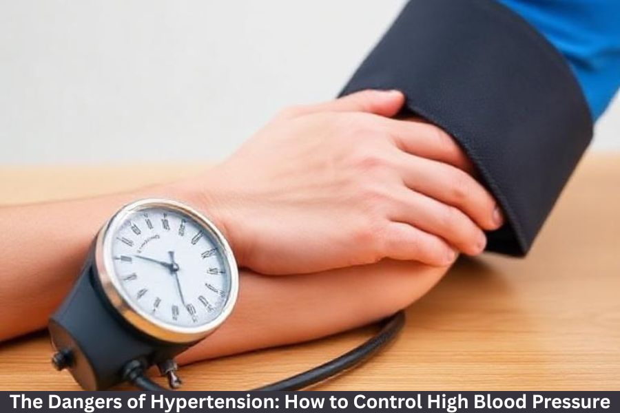 The Dangers of Hypertension: How to Control High Blood Pressure.
